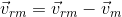 \vec{v}_{rm}=\vec{v}_{rm}-\vec{v}_{m}