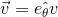 \vec{v}=\hat{e_{\theta }v}