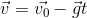 \vec{v}=\vec{v_{0}}-\vec{g}t