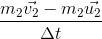 \frac{m_{2}\vec{v_{2}} - m_{2}\vec{u_{2}}}{\Delta t}