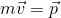 m\vec{v}= \vec{p}