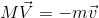 M\vec{V}=-m\vec{v}