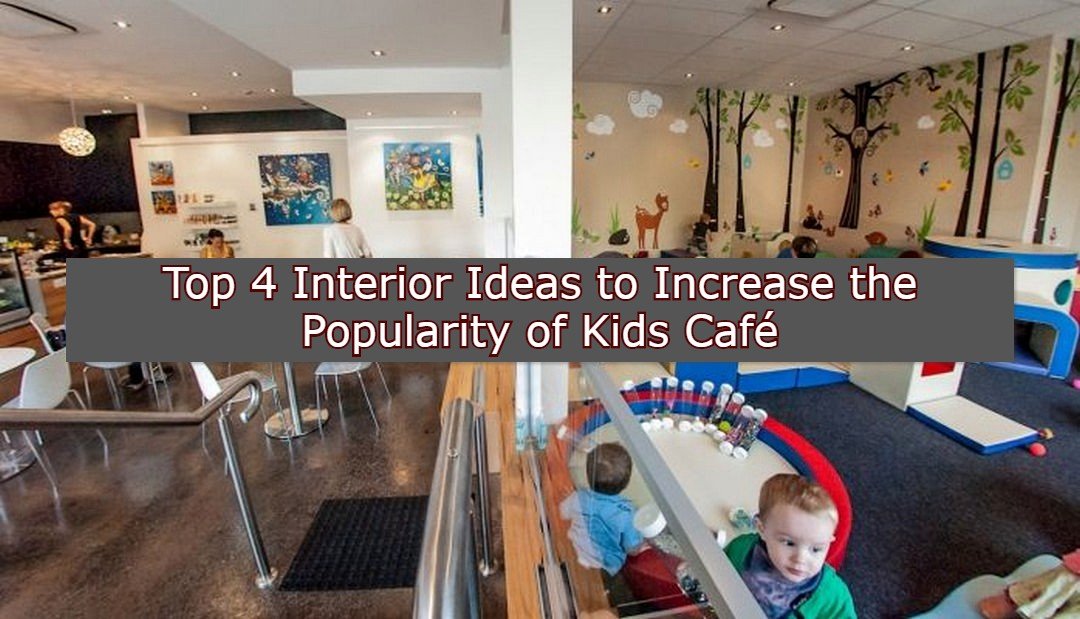 Top 4 Interior Ideas to Increase the Popularity of Kids Café