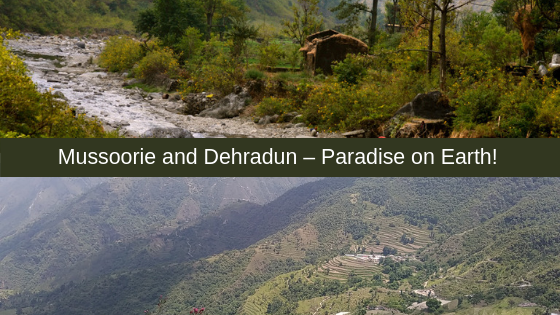 Mussoorie and Dehradun – Paradise on Earth!