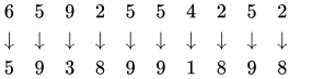 {\displaystyle {\begin{matrix}6&5&9&2&5&5&4&2&5&2\\\downarrow &\downarrow &\downarrow &\downarrow &\downarrow &\downarrow &\downarrow &\downarrow &\downarrow &\downarrow &\\5&9&3&8&9&9&1&8&9&8\end{matrix}}}