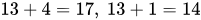 {\displaystyle 13+4=17,\ 13+1=14}