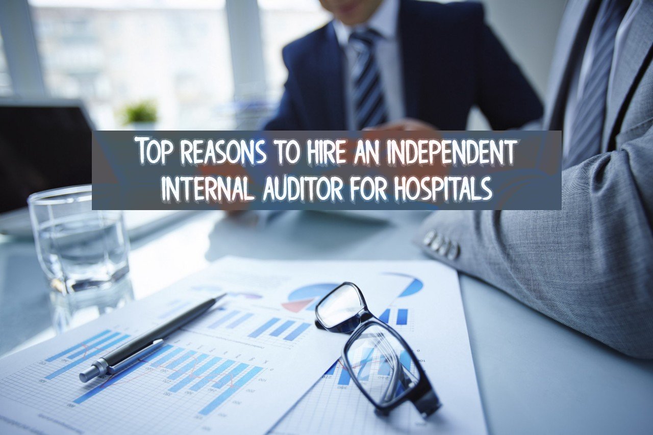 Top reasons to hire an independent internal auditor for hospitals