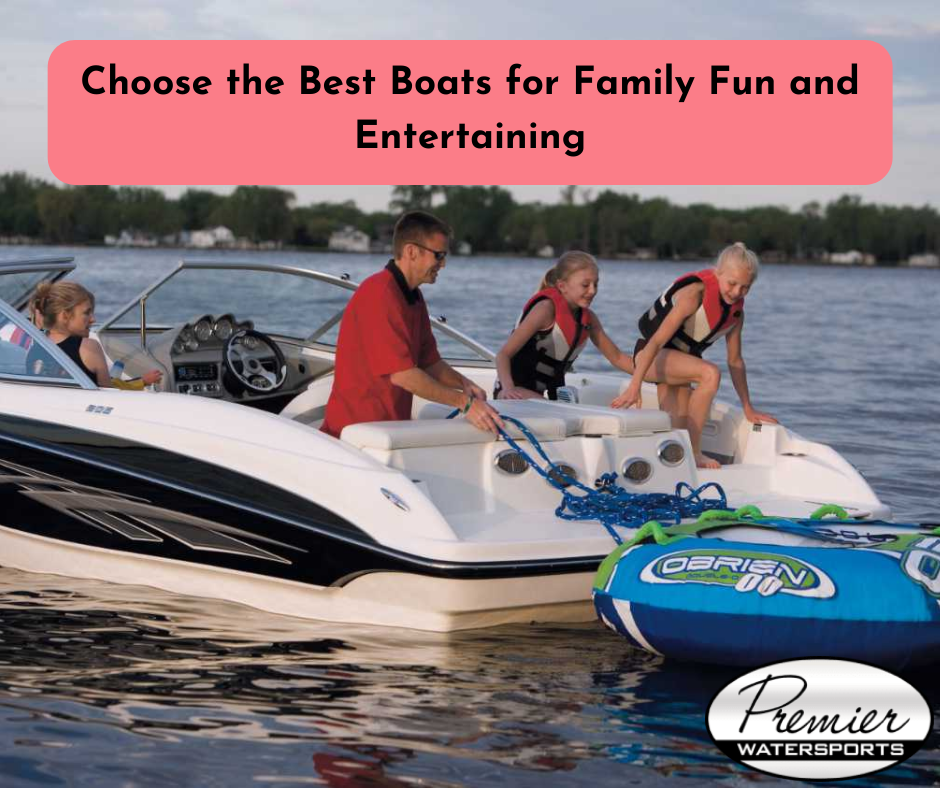 Choose the Best Boats for Family Fun and Entertaining