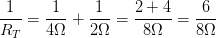 \displaystyle \frac{1}{{{R}_{T}}}=\frac{1}{4\Omega }+\frac{1}{2\Omega }=\frac{2+4}{8\Omega }=\frac{6}{8\Omega }