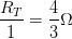 \displaystyle \frac{{{R}_{T}}}{1}=\frac{4}{3}\Omega 