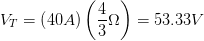 \displaystyle {{V}_{T}}=\left( 40A \right)\left( \frac{4}{3}\Omega \right)=53.33V