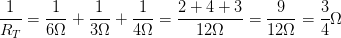 \displaystyle \frac{1}{{{R}_{T}}}=\frac{1}{6\Omega }+\frac{1}{3\Omega }+\frac{1}{4\Omega }=\frac{2+4+3}{12\Omega }=\frac{9}{12\Omega }=\frac{3}{4}\Omega 