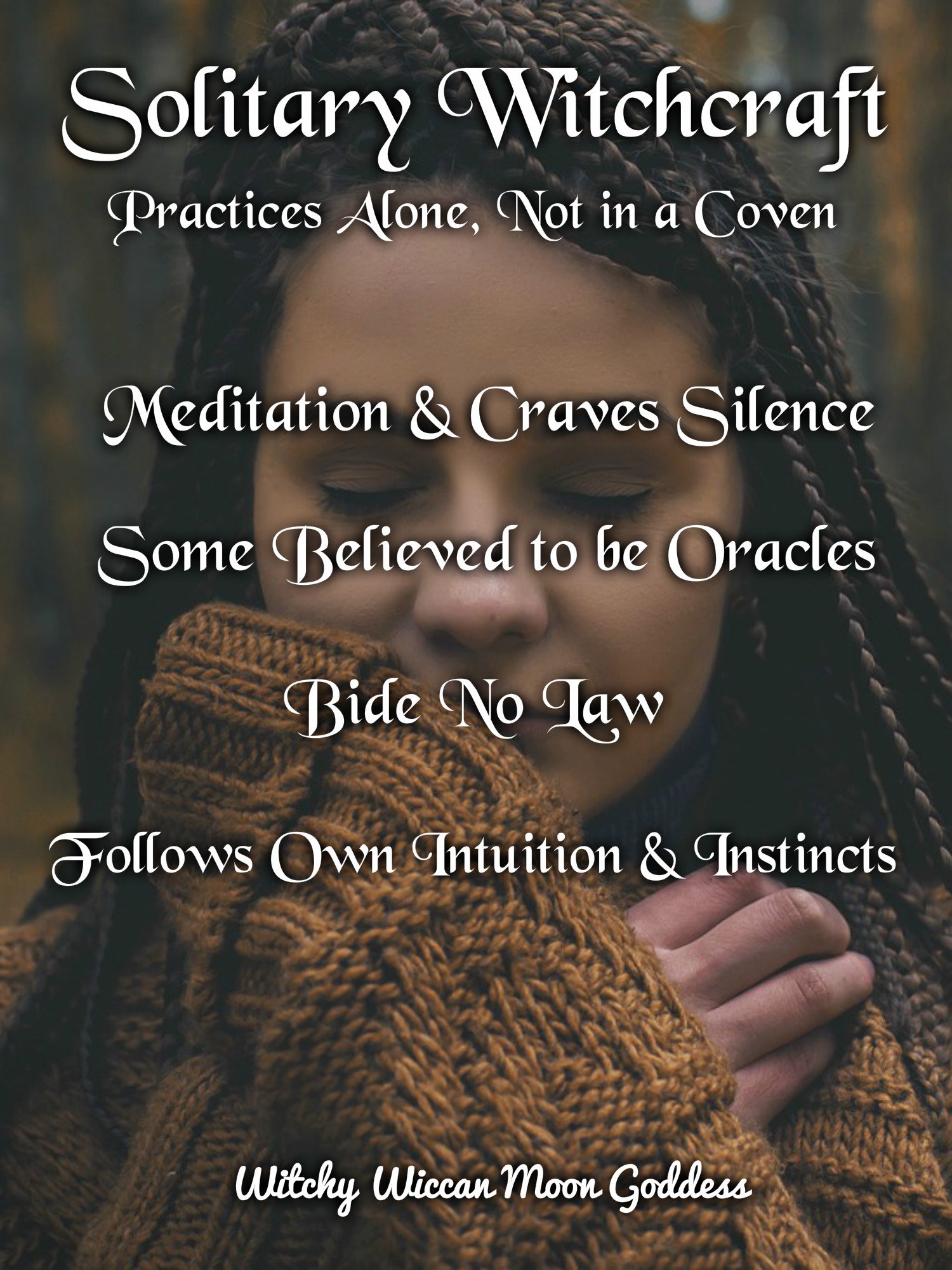 Solitary Witchcraft: Practices alone, not in a coven. Meditation and craves silence. Some believed to be Oracles. Bide no law, follows own intuition and instincts.