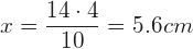 \displaystyle {x=\frac{14\cdot 4}{10}=5.6 cm}