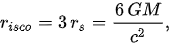 {\displaystyle r_{isco}=3\,r_{s}={\frac {6\,GM}{c^{2}}},}