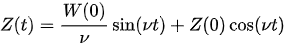 {\displaystyle Z(t)={\frac {W(0)}{\nu }}\sin(\nu t)+Z(0)\cos(\nu t)}