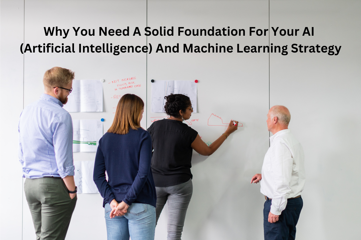 Why You Need A Solid Foundation For Your AI (Artificial Intelligence) And Machine Learning Strategy