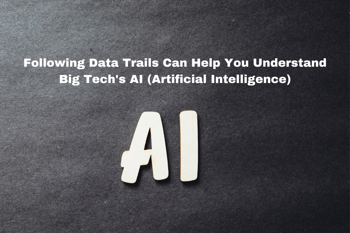 Following Data Trails Can Help You Understand Big Tech's AI (Artificial Intelligence)