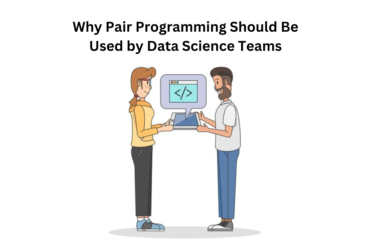 Why Pair Programming Should Be Used by Data Science Teams