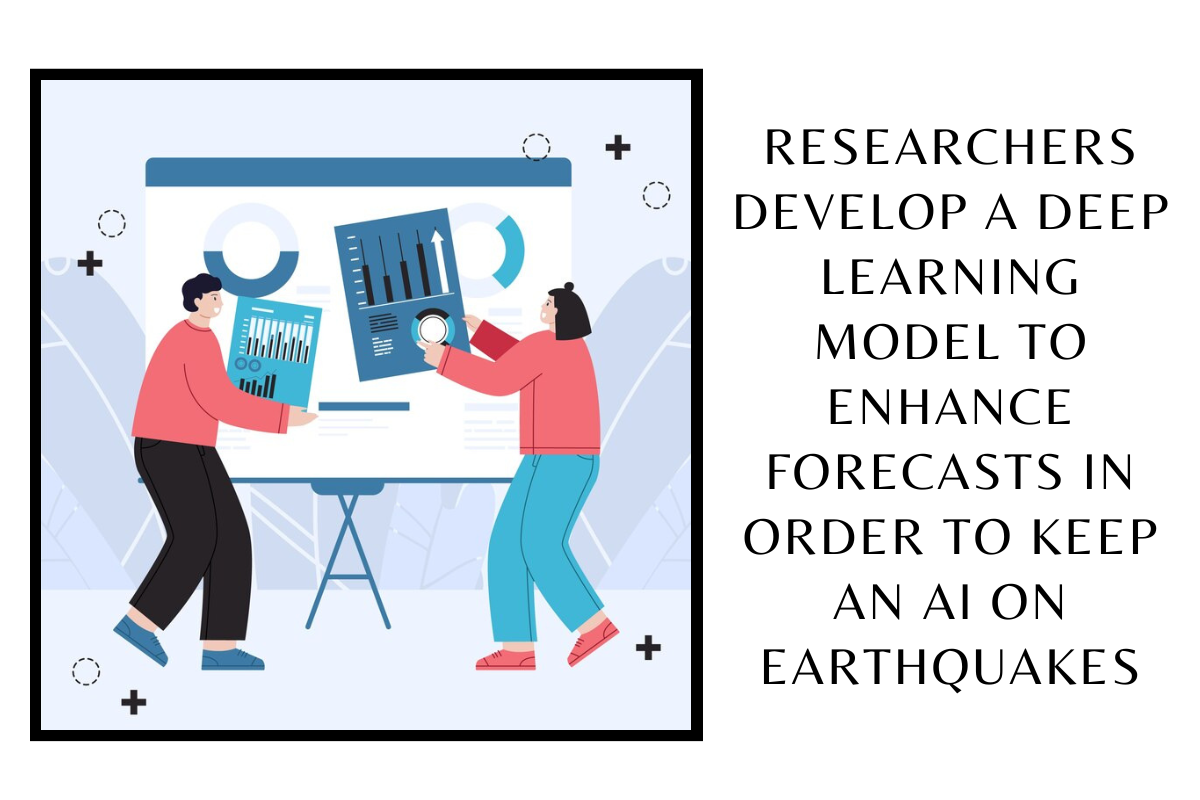 Researchers develop a Deep Learning Model to enhance forecasts in order to keep an AI on Earthquakes