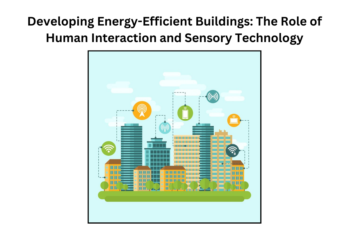 Developing Energy-Efficient Buildings: The Role of Human Interaction and Sensory Technology